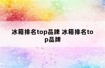 冰箱排名top品牌 冰箱排名top品牌